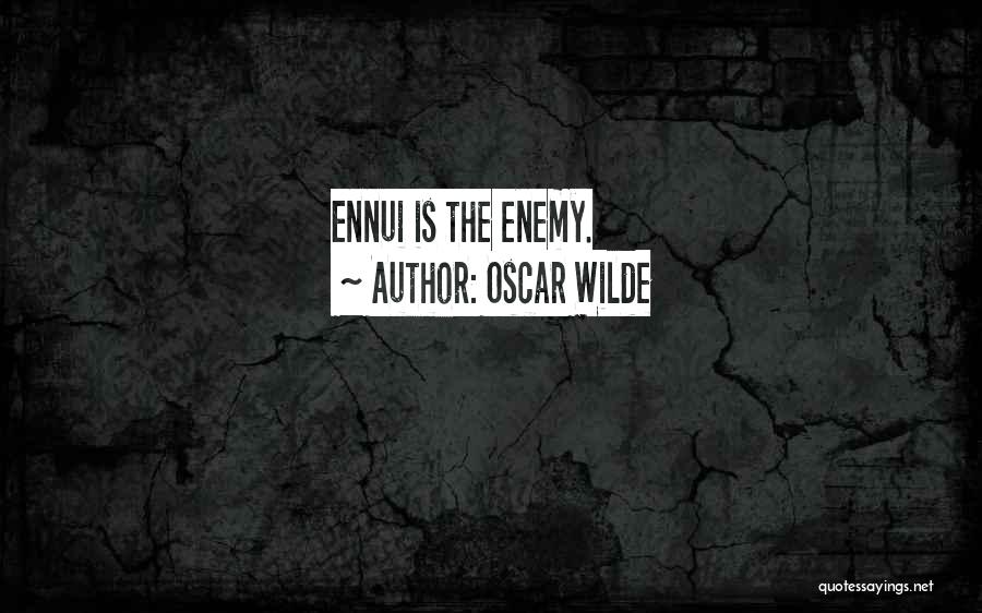 Oscar Wilde Quotes: Ennui Is The Enemy.