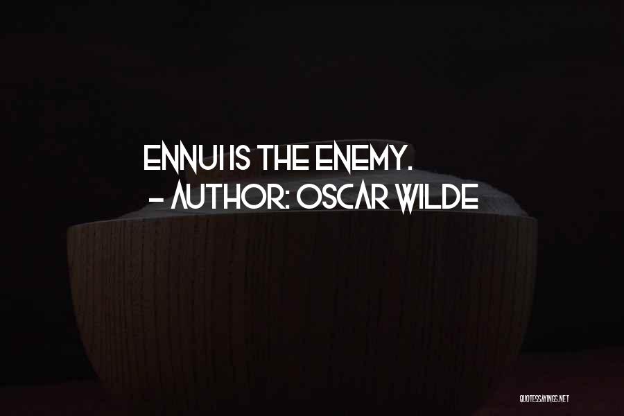 Oscar Wilde Quotes: Ennui Is The Enemy.