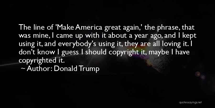 Donald Trump Quotes: The Line Of 'make America Great Again,' The Phrase, That Was Mine, I Came Up With It About A Year