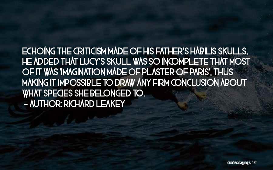 Richard Leakey Quotes: Echoing The Criticism Made Of His Father's Habilis Skulls, He Added That Lucy's Skull Was So Incomplete That Most Of