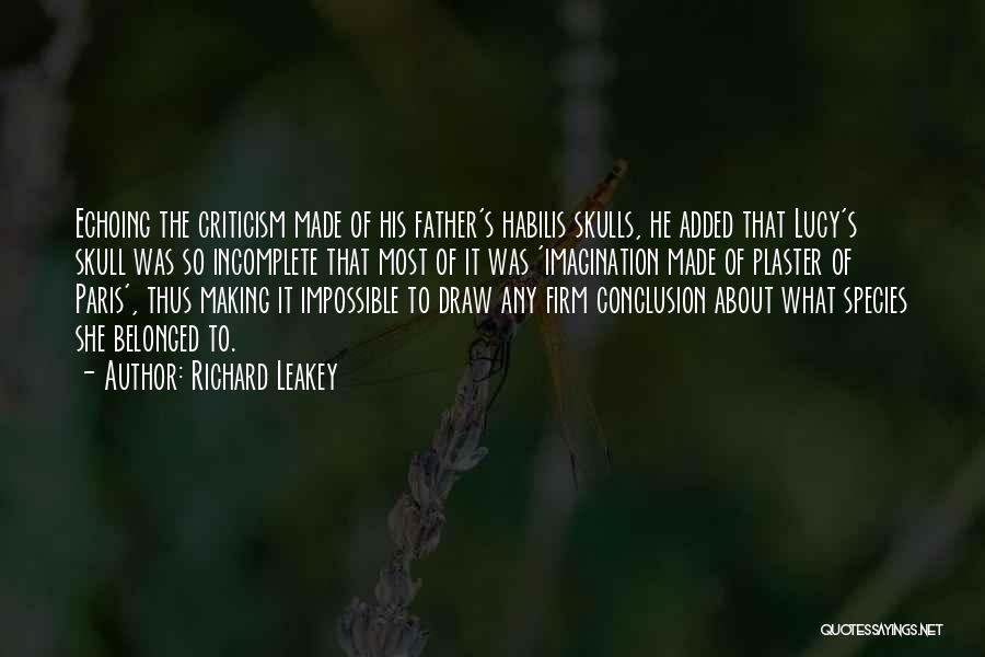 Richard Leakey Quotes: Echoing The Criticism Made Of His Father's Habilis Skulls, He Added That Lucy's Skull Was So Incomplete That Most Of