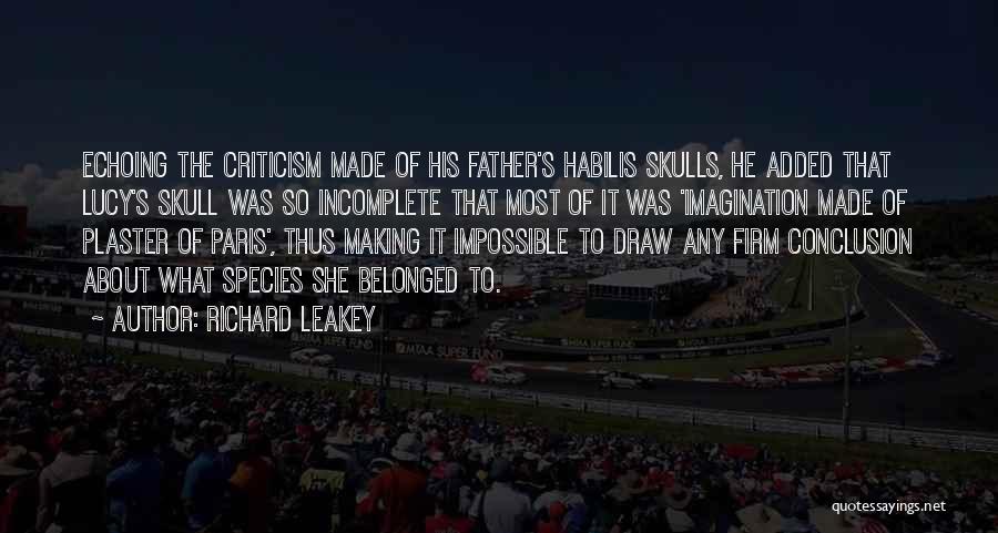 Richard Leakey Quotes: Echoing The Criticism Made Of His Father's Habilis Skulls, He Added That Lucy's Skull Was So Incomplete That Most Of