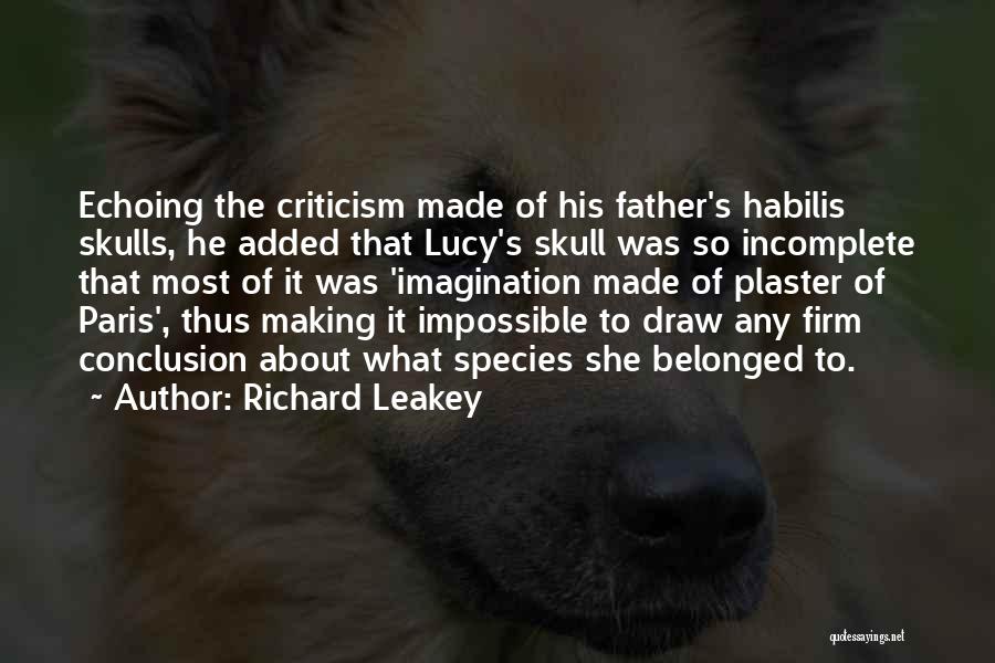 Richard Leakey Quotes: Echoing The Criticism Made Of His Father's Habilis Skulls, He Added That Lucy's Skull Was So Incomplete That Most Of