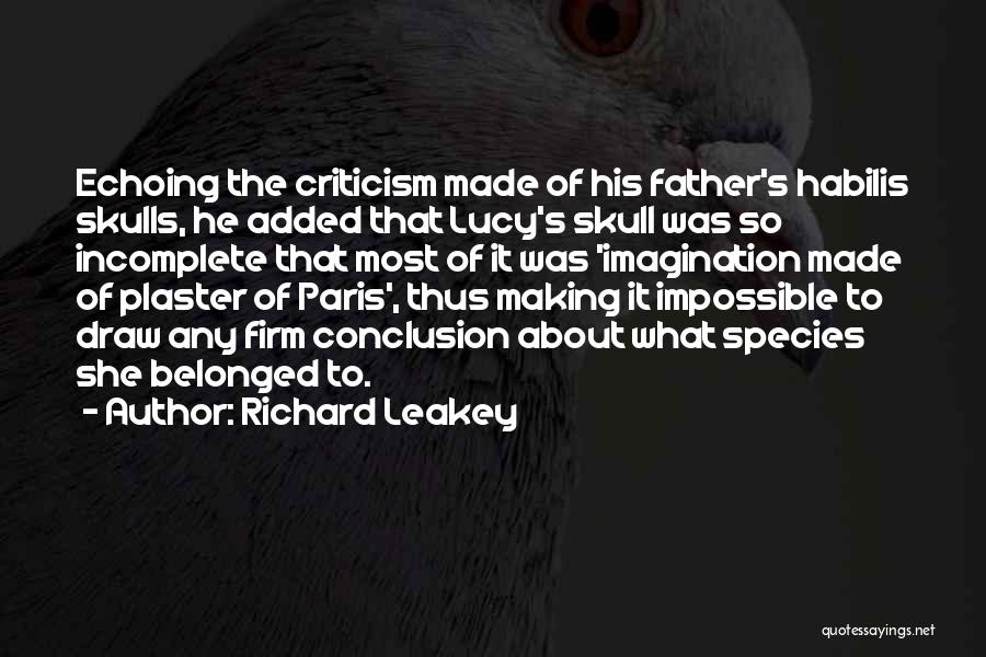 Richard Leakey Quotes: Echoing The Criticism Made Of His Father's Habilis Skulls, He Added That Lucy's Skull Was So Incomplete That Most Of