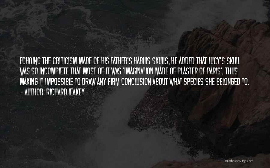 Richard Leakey Quotes: Echoing The Criticism Made Of His Father's Habilis Skulls, He Added That Lucy's Skull Was So Incomplete That Most Of