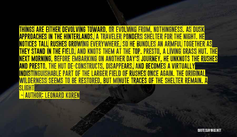 Leonard Koren Quotes: Things Are Either Devolving Toward, Or Evolving From, Nothingness. As Dusk Approaches In The Hinterlands, A Traveler Ponders Shelter For