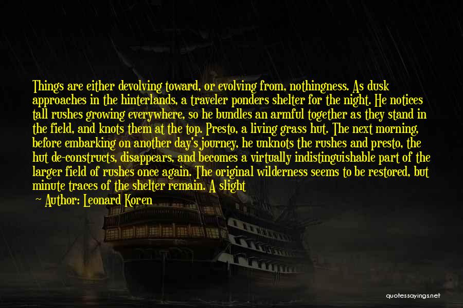 Leonard Koren Quotes: Things Are Either Devolving Toward, Or Evolving From, Nothingness. As Dusk Approaches In The Hinterlands, A Traveler Ponders Shelter For