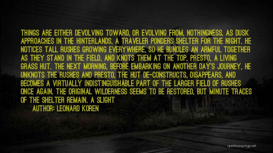 Leonard Koren Quotes: Things Are Either Devolving Toward, Or Evolving From, Nothingness. As Dusk Approaches In The Hinterlands, A Traveler Ponders Shelter For