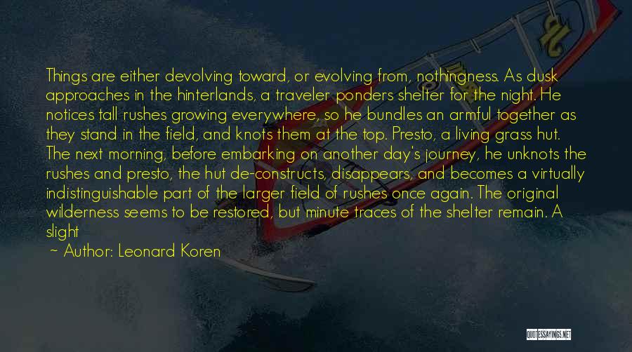 Leonard Koren Quotes: Things Are Either Devolving Toward, Or Evolving From, Nothingness. As Dusk Approaches In The Hinterlands, A Traveler Ponders Shelter For