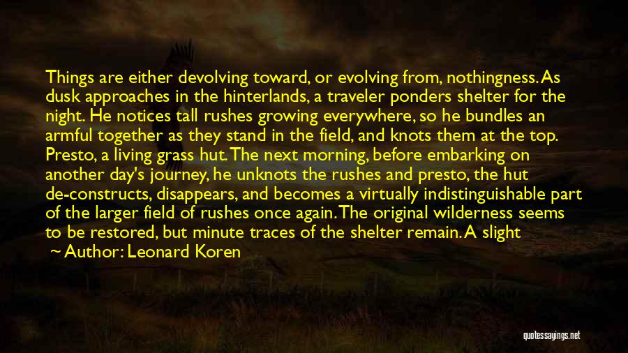 Leonard Koren Quotes: Things Are Either Devolving Toward, Or Evolving From, Nothingness. As Dusk Approaches In The Hinterlands, A Traveler Ponders Shelter For