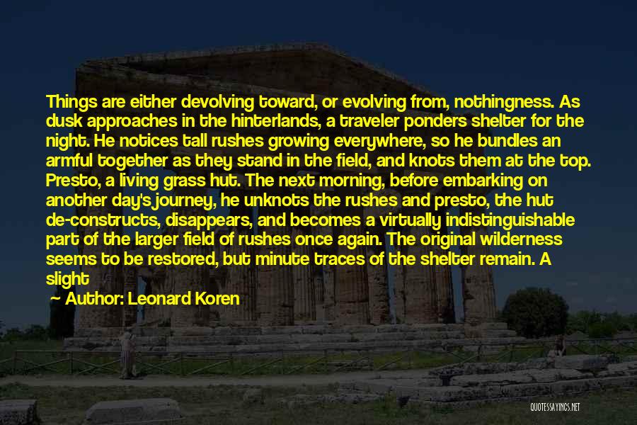 Leonard Koren Quotes: Things Are Either Devolving Toward, Or Evolving From, Nothingness. As Dusk Approaches In The Hinterlands, A Traveler Ponders Shelter For