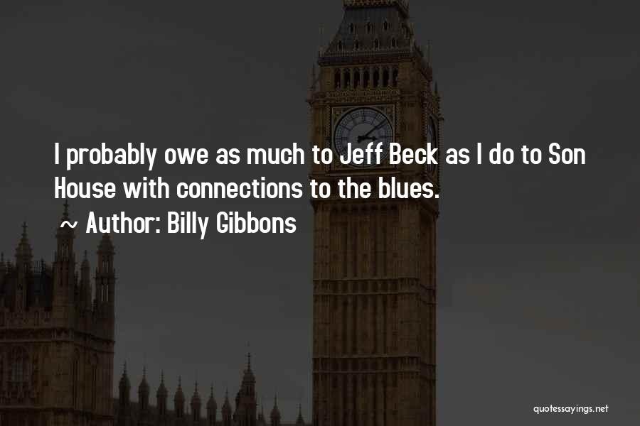 Billy Gibbons Quotes: I Probably Owe As Much To Jeff Beck As I Do To Son House With Connections To The Blues.