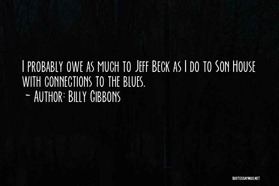 Billy Gibbons Quotes: I Probably Owe As Much To Jeff Beck As I Do To Son House With Connections To The Blues.