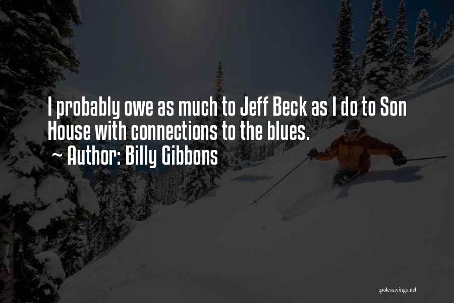 Billy Gibbons Quotes: I Probably Owe As Much To Jeff Beck As I Do To Son House With Connections To The Blues.