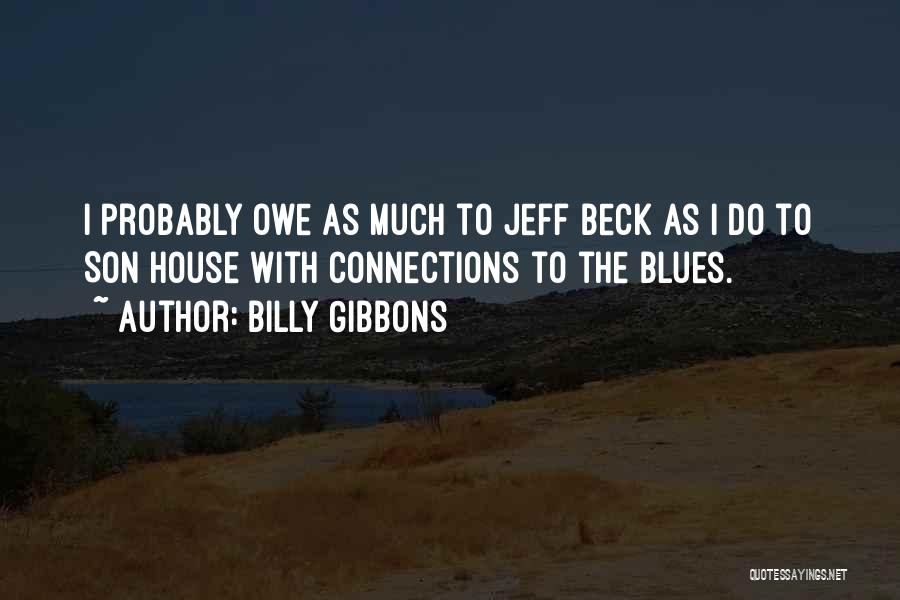 Billy Gibbons Quotes: I Probably Owe As Much To Jeff Beck As I Do To Son House With Connections To The Blues.