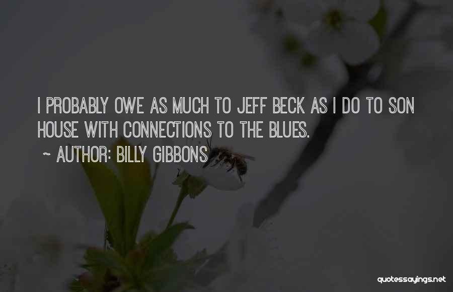 Billy Gibbons Quotes: I Probably Owe As Much To Jeff Beck As I Do To Son House With Connections To The Blues.