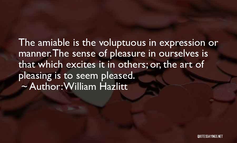 William Hazlitt Quotes: The Amiable Is The Voluptuous In Expression Or Manner. The Sense Of Pleasure In Ourselves Is That Which Excites It