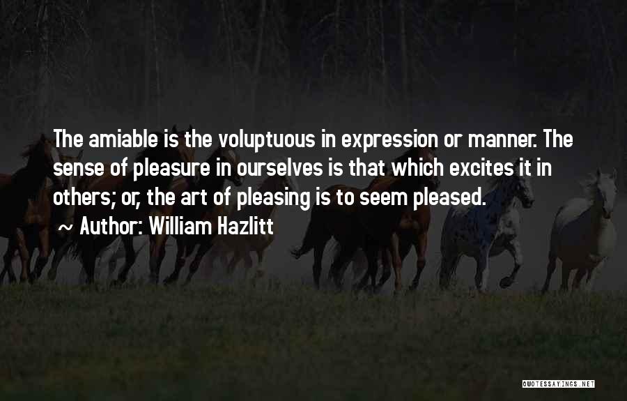 William Hazlitt Quotes: The Amiable Is The Voluptuous In Expression Or Manner. The Sense Of Pleasure In Ourselves Is That Which Excites It