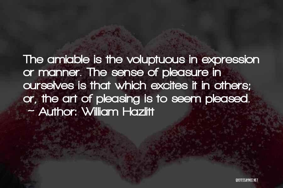 William Hazlitt Quotes: The Amiable Is The Voluptuous In Expression Or Manner. The Sense Of Pleasure In Ourselves Is That Which Excites It