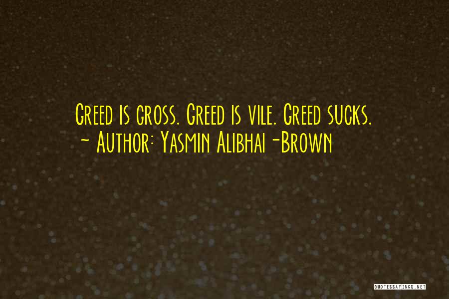 Yasmin Alibhai-Brown Quotes: Greed Is Gross. Greed Is Vile. Greed Sucks.