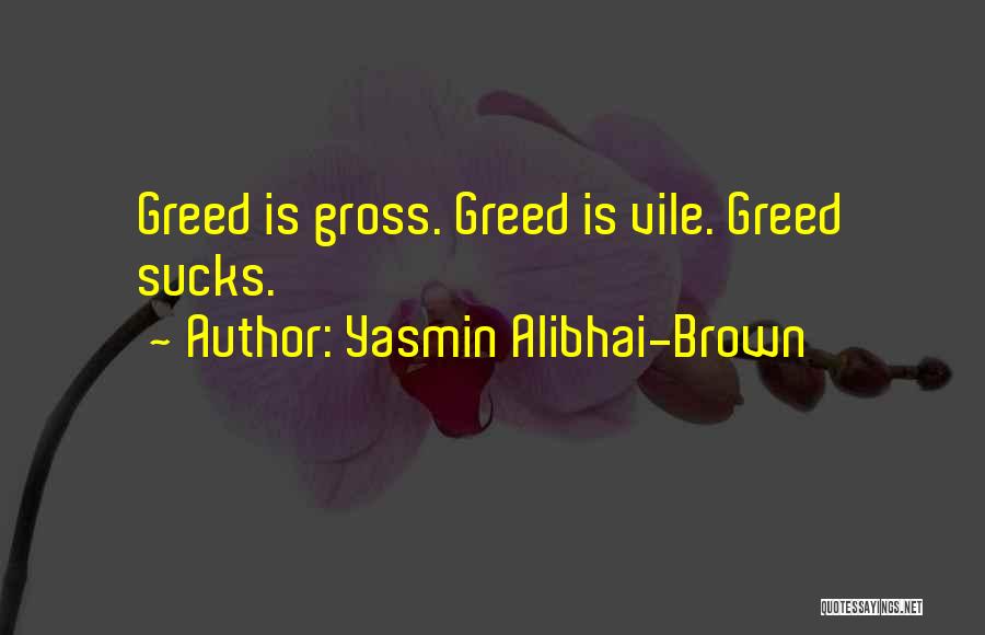 Yasmin Alibhai-Brown Quotes: Greed Is Gross. Greed Is Vile. Greed Sucks.
