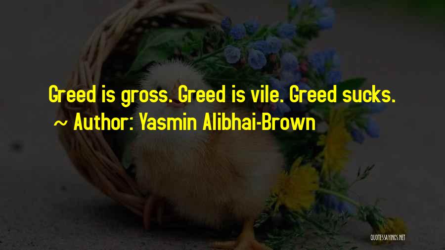 Yasmin Alibhai-Brown Quotes: Greed Is Gross. Greed Is Vile. Greed Sucks.