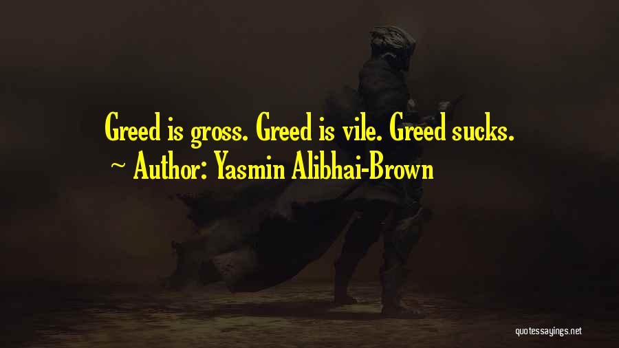 Yasmin Alibhai-Brown Quotes: Greed Is Gross. Greed Is Vile. Greed Sucks.