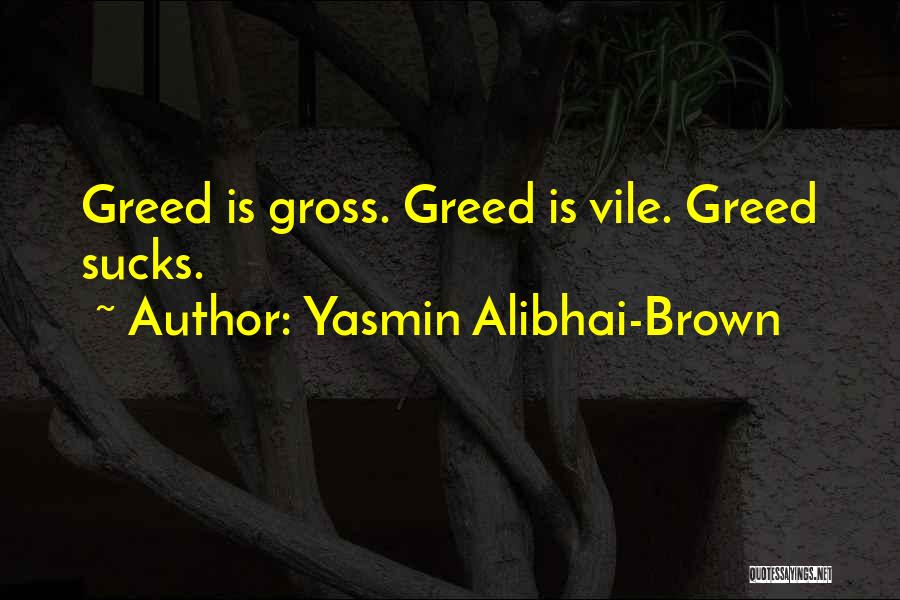 Yasmin Alibhai-Brown Quotes: Greed Is Gross. Greed Is Vile. Greed Sucks.