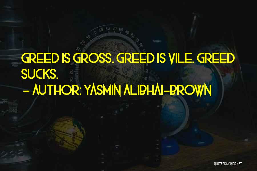 Yasmin Alibhai-Brown Quotes: Greed Is Gross. Greed Is Vile. Greed Sucks.