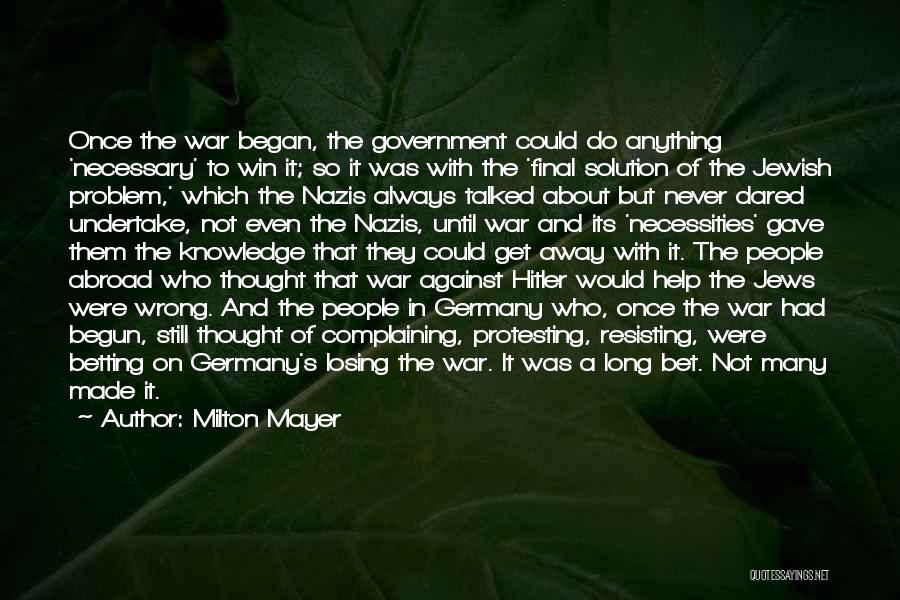 Milton Mayer Quotes: Once The War Began, The Government Could Do Anything 'necessary' To Win It; So It Was With The 'final Solution