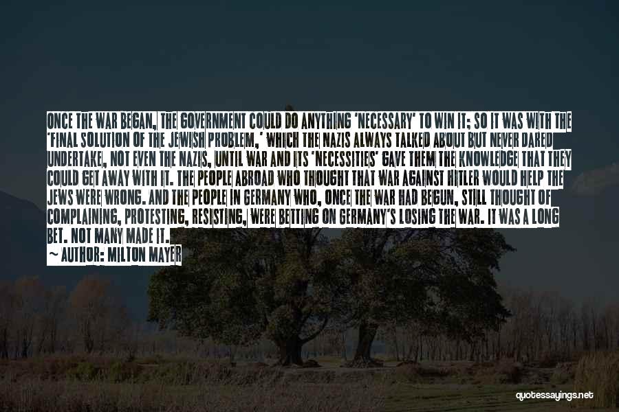 Milton Mayer Quotes: Once The War Began, The Government Could Do Anything 'necessary' To Win It; So It Was With The 'final Solution