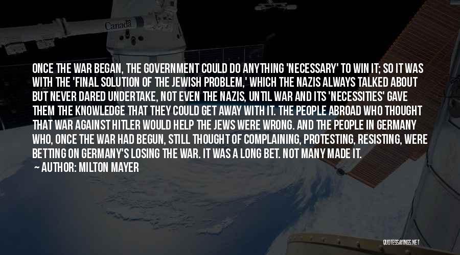 Milton Mayer Quotes: Once The War Began, The Government Could Do Anything 'necessary' To Win It; So It Was With The 'final Solution