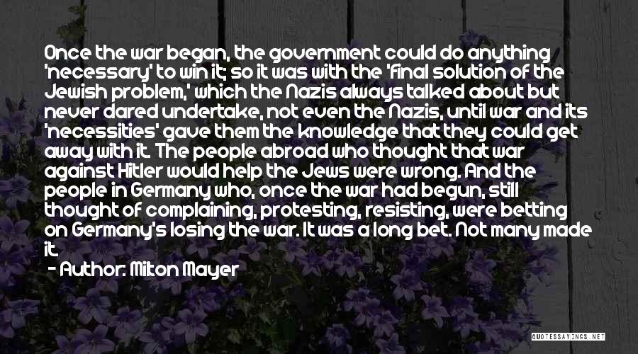 Milton Mayer Quotes: Once The War Began, The Government Could Do Anything 'necessary' To Win It; So It Was With The 'final Solution