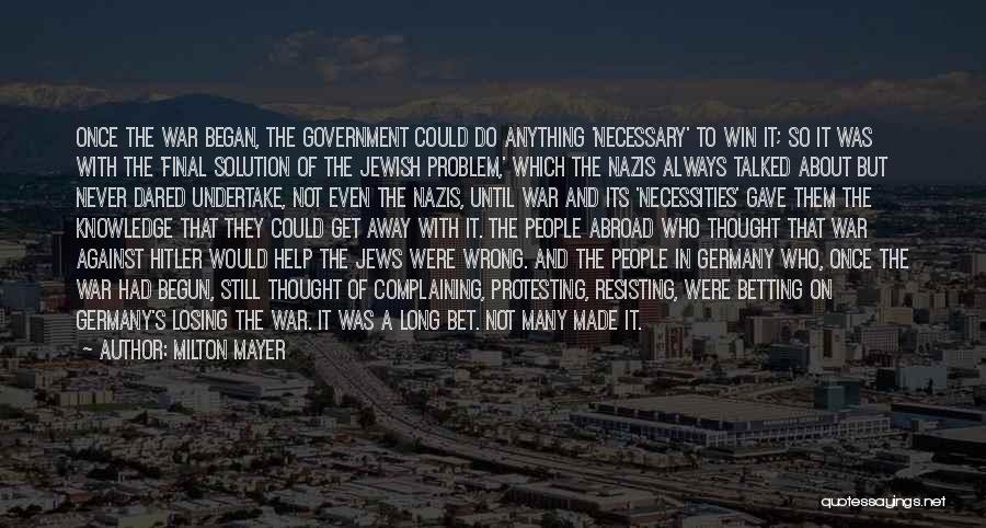 Milton Mayer Quotes: Once The War Began, The Government Could Do Anything 'necessary' To Win It; So It Was With The 'final Solution