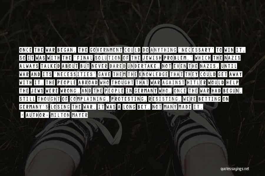 Milton Mayer Quotes: Once The War Began, The Government Could Do Anything 'necessary' To Win It; So It Was With The 'final Solution