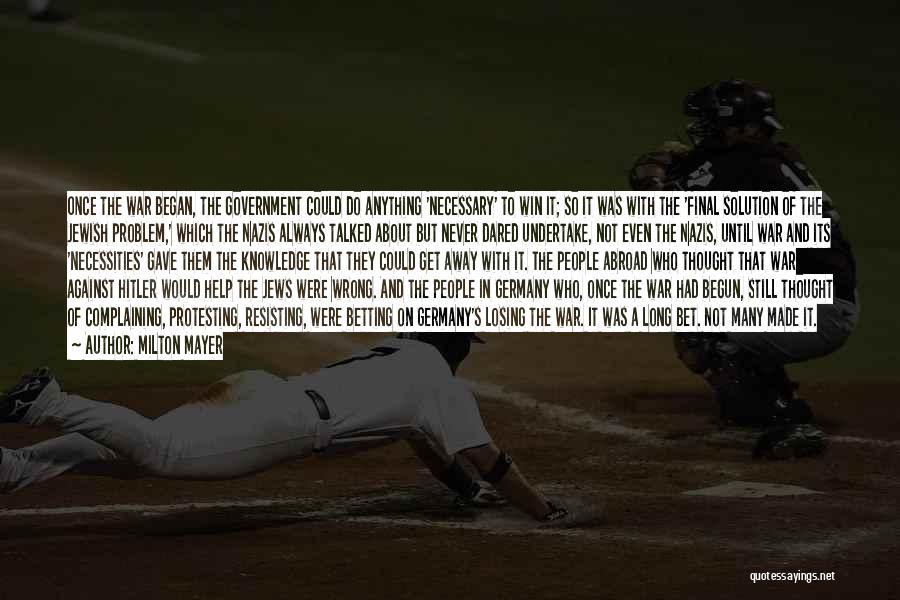 Milton Mayer Quotes: Once The War Began, The Government Could Do Anything 'necessary' To Win It; So It Was With The 'final Solution