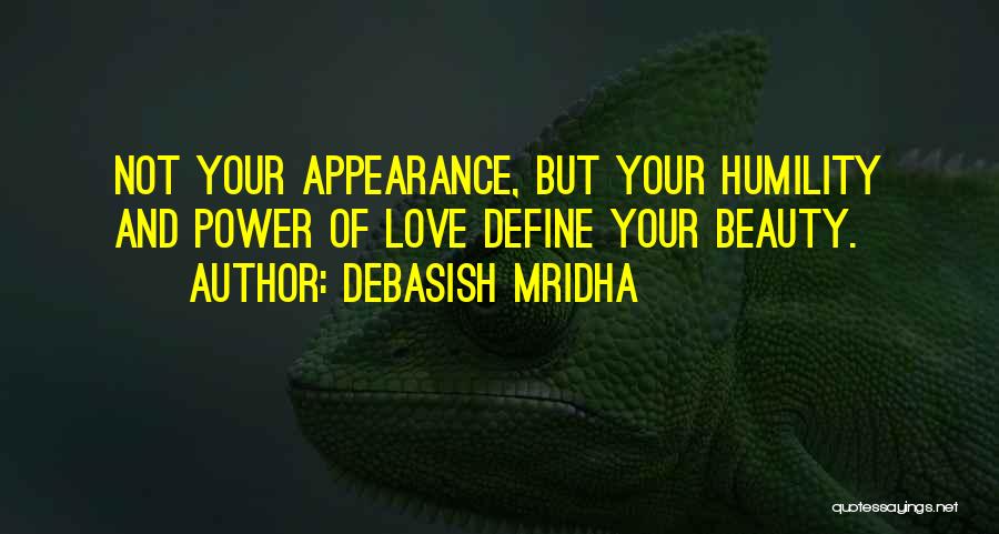 Debasish Mridha Quotes: Not Your Appearance, But Your Humility And Power Of Love Define Your Beauty.