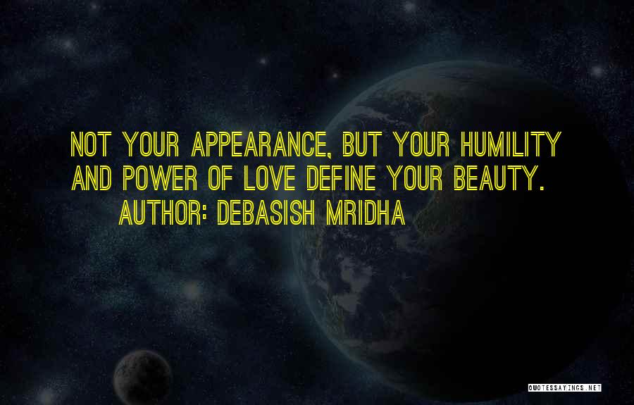 Debasish Mridha Quotes: Not Your Appearance, But Your Humility And Power Of Love Define Your Beauty.