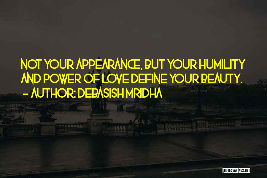 Debasish Mridha Quotes: Not Your Appearance, But Your Humility And Power Of Love Define Your Beauty.