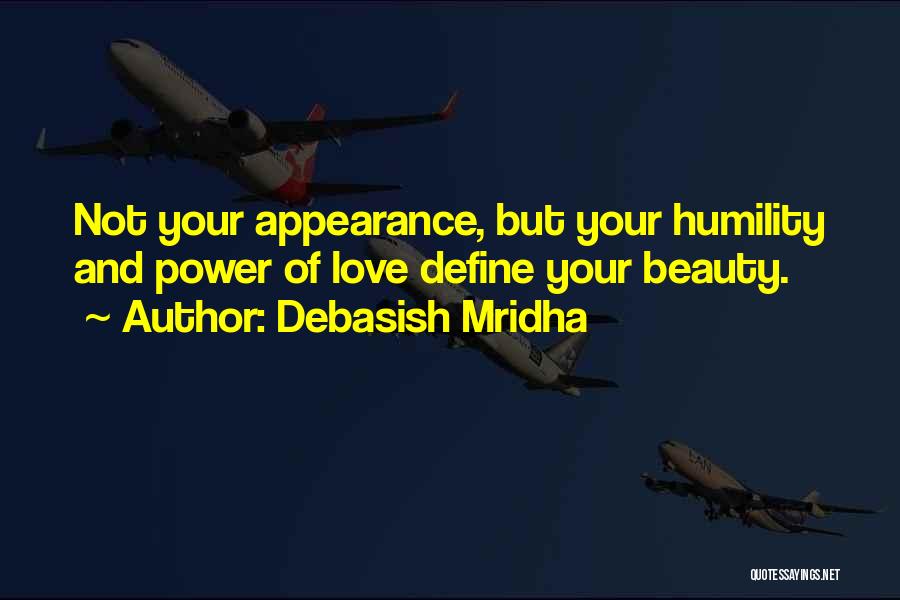 Debasish Mridha Quotes: Not Your Appearance, But Your Humility And Power Of Love Define Your Beauty.