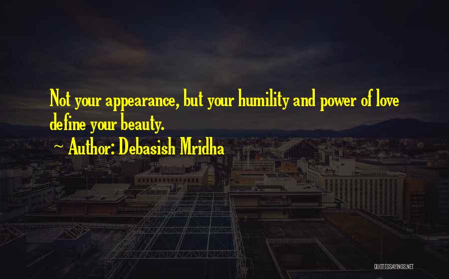 Debasish Mridha Quotes: Not Your Appearance, But Your Humility And Power Of Love Define Your Beauty.