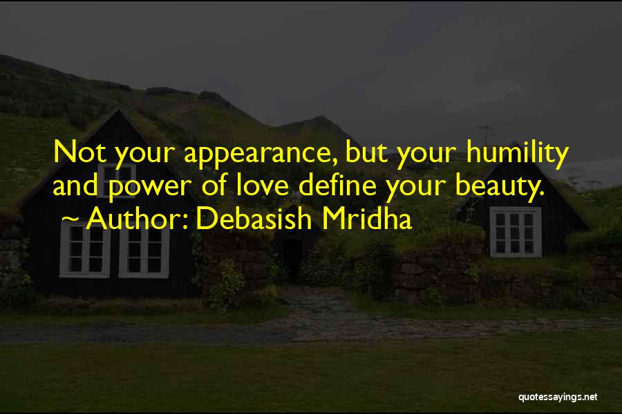 Debasish Mridha Quotes: Not Your Appearance, But Your Humility And Power Of Love Define Your Beauty.