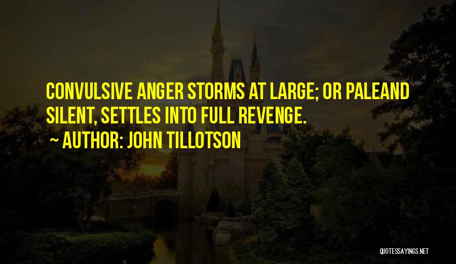 John Tillotson Quotes: Convulsive Anger Storms At Large; Or Paleand Silent, Settles Into Full Revenge.