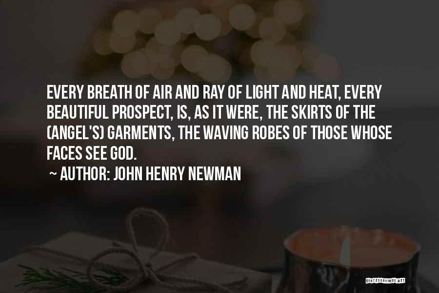 John Henry Newman Quotes: Every Breath Of Air And Ray Of Light And Heat, Every Beautiful Prospect, Is, As It Were, The Skirts Of