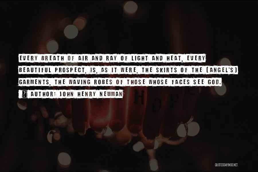 John Henry Newman Quotes: Every Breath Of Air And Ray Of Light And Heat, Every Beautiful Prospect, Is, As It Were, The Skirts Of