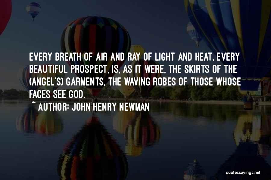 John Henry Newman Quotes: Every Breath Of Air And Ray Of Light And Heat, Every Beautiful Prospect, Is, As It Were, The Skirts Of