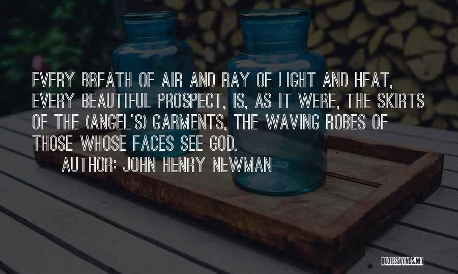 John Henry Newman Quotes: Every Breath Of Air And Ray Of Light And Heat, Every Beautiful Prospect, Is, As It Were, The Skirts Of
