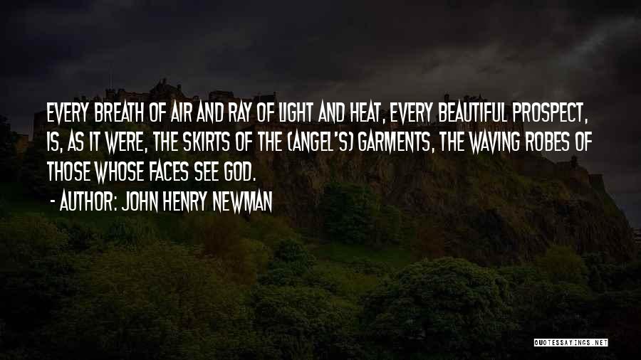John Henry Newman Quotes: Every Breath Of Air And Ray Of Light And Heat, Every Beautiful Prospect, Is, As It Were, The Skirts Of