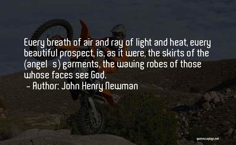 John Henry Newman Quotes: Every Breath Of Air And Ray Of Light And Heat, Every Beautiful Prospect, Is, As It Were, The Skirts Of