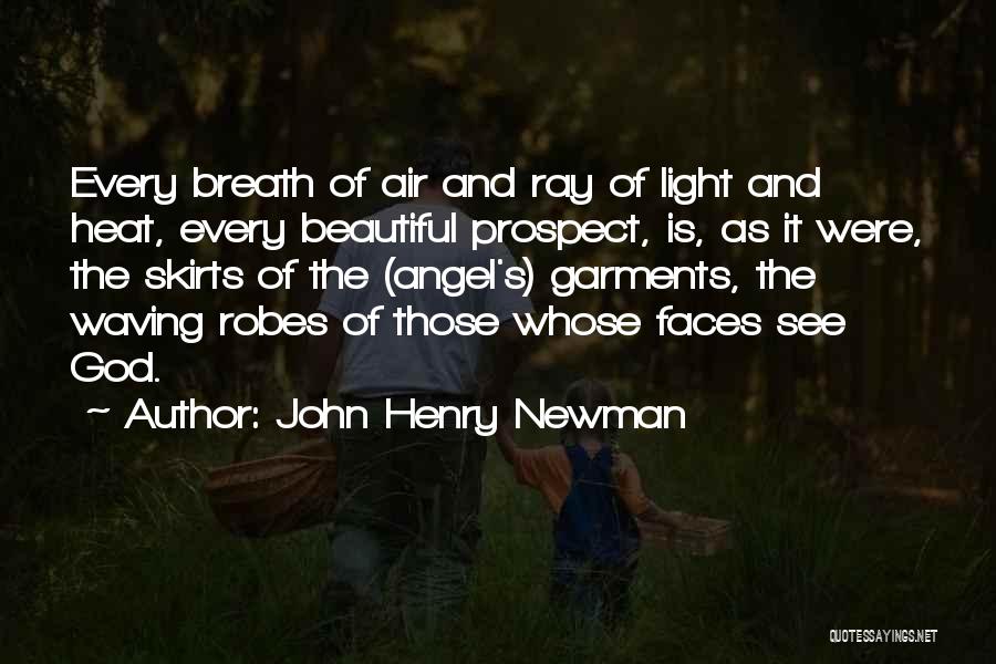 John Henry Newman Quotes: Every Breath Of Air And Ray Of Light And Heat, Every Beautiful Prospect, Is, As It Were, The Skirts Of